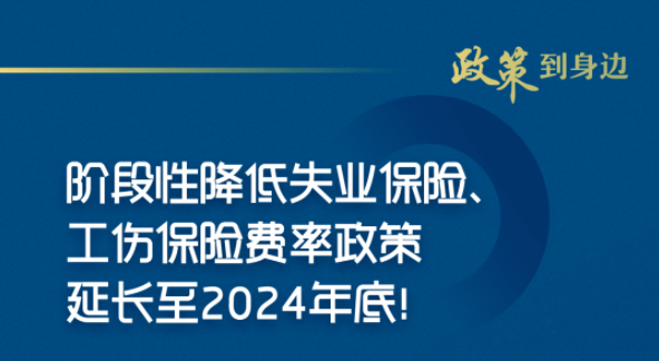 阶段性降低失业保险、工伤保险费率政策延长至2024年底！